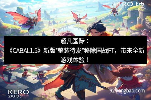 超凡国际：《CABAL1.5》新版“整装待发”移除国战FT，带来全新游戏体验！
