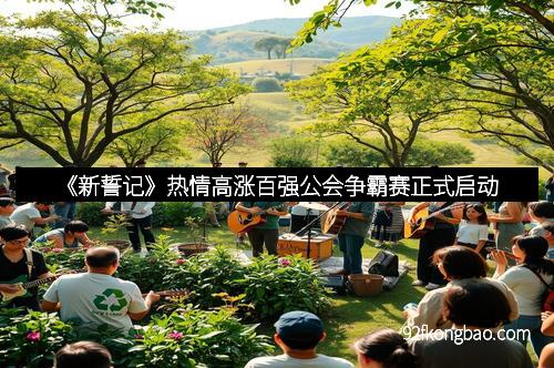 《新誓记》热情高涨百强公会争霸赛正式启动